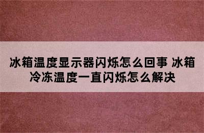 冰箱温度显示器闪烁怎么回事 冰箱冷冻温度一直闪烁怎么解决